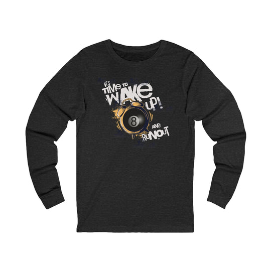It's time to wake up and run out! - Unisex Long Sleeve Tee - BFLY BILLIARDS