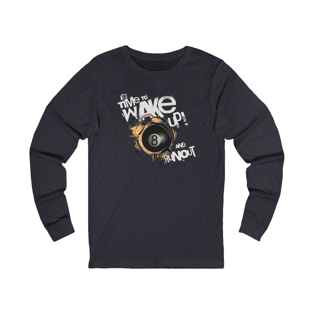 It's time to wake up and run out! - Unisex Long Sleeve Tee - BFLY BILLIARDS