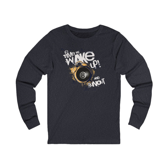 It's time to wake up and run out! - Unisex Long Sleeve Tee - BFLY BILLIARDS